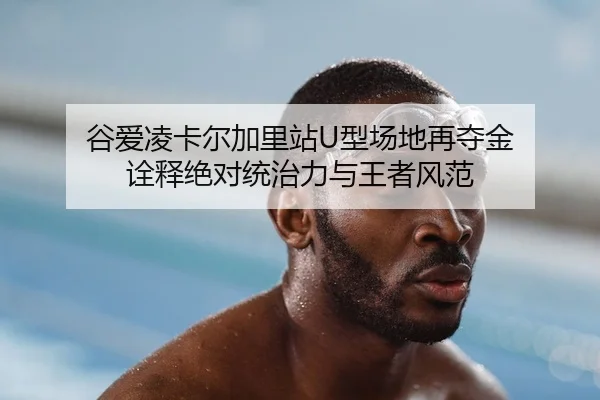 谷爱凌卡尔加里站U型场地再夺金 诠释绝对统治力与王者风范