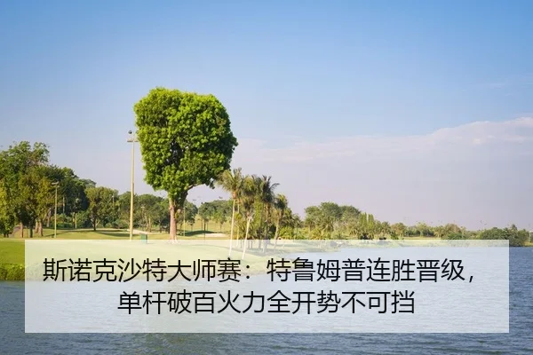 斯诺克沙特大师赛：特鲁姆普连胜晋级，单杆破百火力全开势不可挡